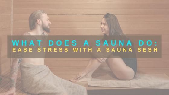 What Does a Sauna Do: Ease Stress With a Sauna Sesh